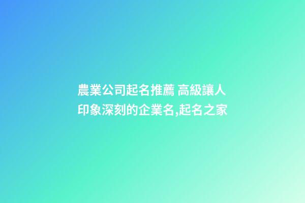 農業公司起名推薦 高級讓人印象深刻的企業名,起名之家-第1張-公司起名-玄機派